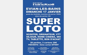 SUPER LOTO DU CLUB : C'est parti, réservez votre 17 janvier ...Début de la première phase de vente auprès du club et de ses licenciés (plus d'informations à suivre vers fin décembre pour la vente dans nos points de ventes partenaires).Contact commission animation : Julien Hervé au 06 32 68 89 94 ou evian_handball@yahoo.fr